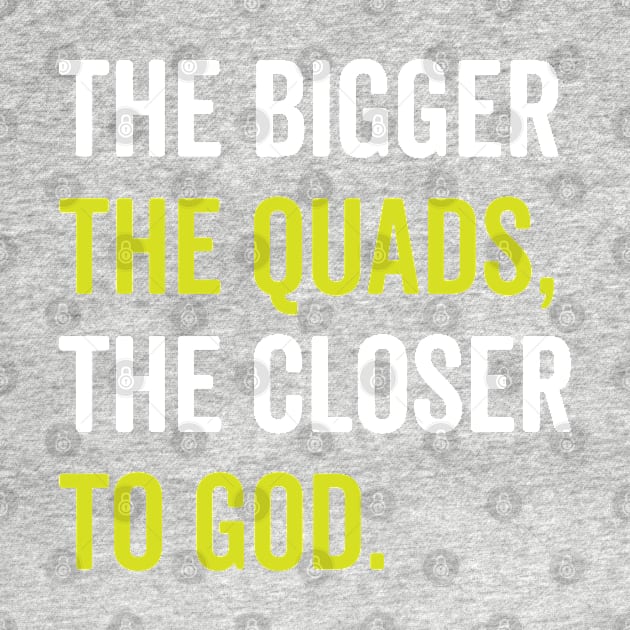 The Bigger The Quads The Closer To God by brogressproject